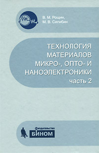 В. М. Рощин, М. В. Силибин. Технология материалов микро-, опто- и наноэлектроники