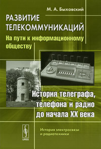 М. А. Быховский. Развитие телекоммуникаций. На пути к информационному обществу. История телеграфа, телефона и радио до начала XX века