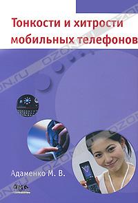 М. В. Адаменко - Тонкости и хитрости мобильных телефонов
