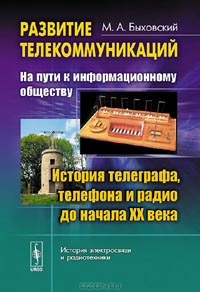 М. А. Быховский - Развитие телекоммуникаций. На пути к информационному обществу. История телеграфа, телефона и радио до начала XX века