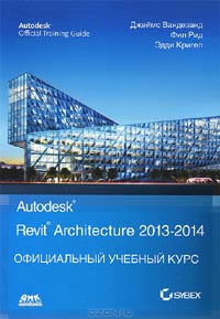 Джеймс Вандезанд, Фил Рид, Эдди Кригел - Autodesk: Revit Architecture 2013-2014. Официальный учебный курс