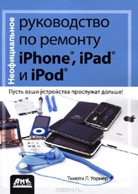 Тимоти Л. Уорнер - Неофициальное руководство по ремонту iPhone, iPad и iPod