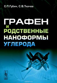 Сергей Губин, Сергей Ткачев - Графен и родственные наноформы углерода
