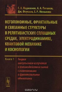 Станислав Подосенов, Александр Потапов, Джэйков Фоукзон, Елена Менькова - Неголономные, фрактальные и связанные структуры в релятивистских сплошных средах, электродинамике, квантовой механике и космологии. Книга 1. Теория импульсного излучения и взаимодействие полей с голономными и фрактальными объектами