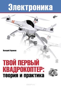 Валерий Яценков - Твой первый квадрокоптер. Теория и практика