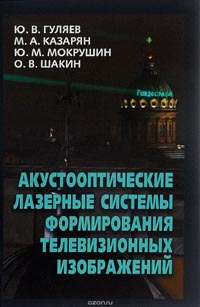 Юрий Гуляев, Мишик Казарян, Юрий Мокрушин, Олег Шакин - Акустооптические лазерные системы формирования телевизионных изображений