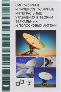 Андрей Дементьев, Вячеслав Неганов, Юлия Соколова - Сингулярные и гиперсингулярные интегральные уравнения в теории зеркальных и полосковых антенн