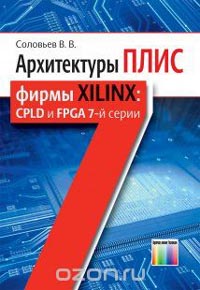 Валерий Соловьев - Архитектуры ПЛИС фирмы Xilinx: CPLD и FPGA 7-й серии