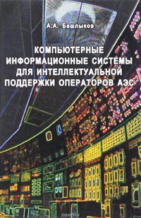 Александр Башлыков - Компьютерные информационные системы для интеллектуальной поддержки операторов АЭС