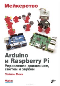 Саймон Монк - Мейкерство. Arduino и Raspberry Pi. Управление движением, светом и звуком