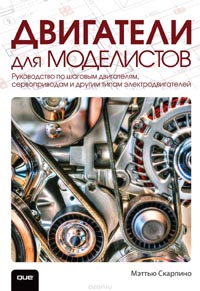 Мэттью Скарпино - Двигатели для моделистов. Руководство по шаговым двигателям, сервоприводам и другим типам электродвигателей
