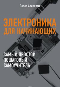 Паоло Аливерти - Электроника для начинающих. Самый простой пошаговый самоучитель